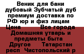Веник для бани дубовый Зубчатый дуб премиум доставка по РФ юр и физ лицам › Цена ­ 100 - Все города Домашняя утварь и предметы быта » Другое   . Татарстан респ.,Чистопольский р-н